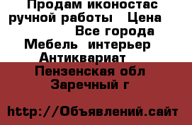 Продам иконостас ручной работы › Цена ­ 300 000 - Все города Мебель, интерьер » Антиквариат   . Пензенская обл.,Заречный г.